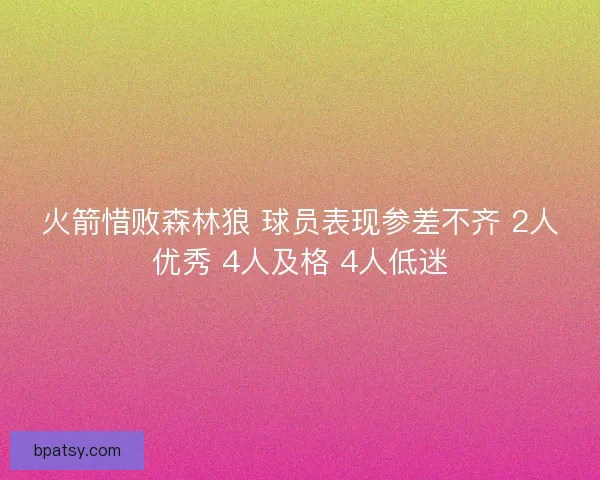 火箭惜败森林狼 球员表现参差不齐 2人优秀 4人及格 4人低迷